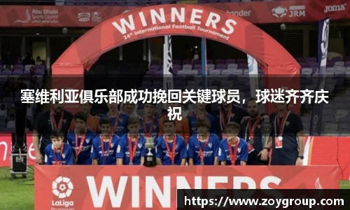 塞维利亚俱乐部成功挽回关键球员，球迷齐齐庆祝
